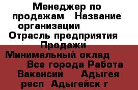 Менеджер по продажам › Название организации ­ Snaim › Отрасль предприятия ­ Продажи › Минимальный оклад ­ 30 000 - Все города Работа » Вакансии   . Адыгея респ.,Адыгейск г.